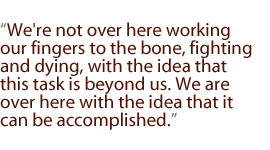 We're not over here working our fingers to the bone, fighting and dying, with the idea that this task is beyond us. We are over here with the idea that it can be accomplished.