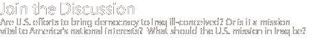 join the discussion: Are U.S. efforts to bring democracy to Iraq ill-conceived? Or is it a mission vital to America's national interests?  What should the U.S.  mission in Iraq be?