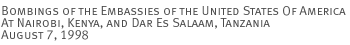 Bombings of the Embassies of the United States Of America At Nairobi, Kenya, and Dar Es Salaam, Tanzania August 7, 1998