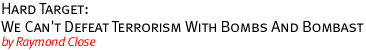 Hard Target; We Can't Defeat Terrorism With Bombs And Bombast by Raymond Close