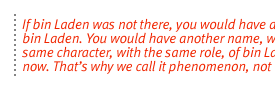 If bin Laden was not there, you would have another bin Laden. You would have another name, with the same character, with the same role, of bin Laden now. Thats why we call it phenomenom, not a person.