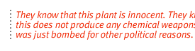 They know that this plant is innocent. They know that this does not produce any chemical weapons.  And it was just bombed for other political reasons.