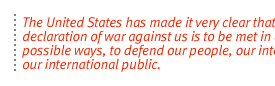 The United States has made it very clear that his declaration of war against us is to be met in all possible ways, to defend our people, our interests, our international public.