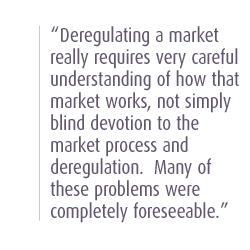 Deregulating a market really requires very careful understanding of how that market works, not simply blind devotion to the market process and deregulation.  Many of these problems were completely foreseeable.