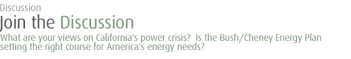 discussion: What are your views on California's power crisis?  Is the Bush/Cheney Energy Plan setting the right course for America's energy needs?