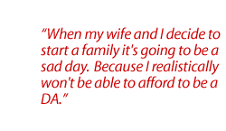 When my wife and I decide to start a family it's going to be a sad day.  Because I realistically won't be able to afford to be a DA.