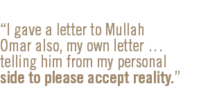 I gave a letter to Mullah Omar also, my own letter  telling him from my personal side to please accept reality