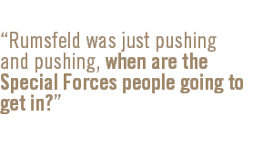 Rumsfeld was just pushing and pushing, when are the Special Forces people going to get in?