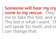 Someone will hear my cry, and come to my rescue.  They'll allow me to take this test, and end all this.  The test is what I want.  The test will speak for itself, and nobody can change that. 