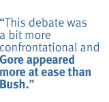 This debate was a bit more confrontational and Gore appeared more at ease than Bush