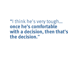 I think he's very tough once he's comfortable with a decision, then that's the decision.