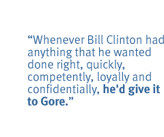 Whenever Bill Clinton had anything that he wanted done right, quickly, competently, loyally and confidentially, he'd give it to Gore.