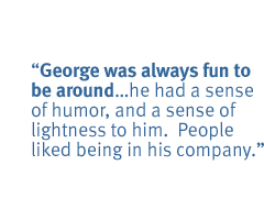 George was always fun to be aroundhe had a sense of humor, and a sense of lightness to him.  People liked being in his company.  