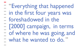 Everything that happened in the first four years was foreshadowed in the [2000] campaign,  in terms of where he was going, and what he wanted to do. 