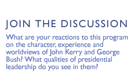 JOIN THE DISCUSSION What are your reactions to this program on the character, experience and worldviews of John Kerry and George Bush? What qualities of presidential leadership do you see in them? 