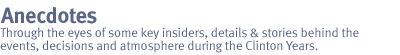 anecdotes: Through the eyes of some key insiders, details and stories behind the events, decisions and atmosphere during the Clinton years.