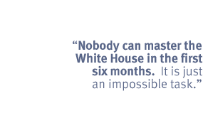 "Nobody can master the White House in the first six months.  It is just an
impossible task."