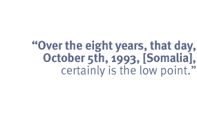 Over the eight years, that day, October 5th, 1993, [Somalia], certainly is
the low point.