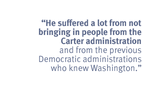 He suffered a lot from not bringing in people from the Carter administration
and from the previous Democratic administrations who knew Washington.