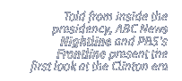 Told from inside the presidency, ABC's Nightline and PBS's Frontline present the first look at the Clinton era