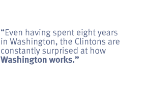 Even having spent eight years in Washington, the Clintons are constantly
surprised at how Washington works.