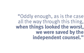 Oddly enough, as is the case all the way through this thing, when things
looked the worst, we were saved by the independent counsel.