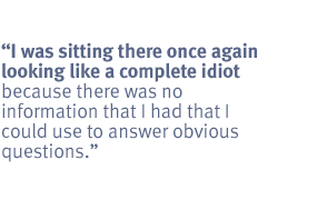 I was sitting there once again looking like a complete idiot because there
was no information that I had that I could use to answer obvious
questions.