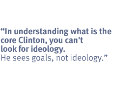 In understanding what is the core Clinton, you can't look for ideology. He
sees goals, not ideology.