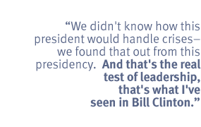 We didn't know how this president would handle crises-- we found that out from
this presidency.  And that's the real test of leadership ,that's what I've seen
in Bill Clinton.