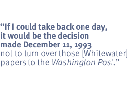 If I could take back one day, it would be the decision made December 11,
1993 not to turn over those [Whitewater] papers to the Washington Post.