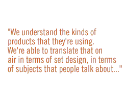 We understand the kinds of products that they're using.    We're able to translate that on air in terms of set design, in terms of subjects that people talk about