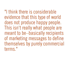 I think there is considerable evidence that this type of world does not produce happy people.  This isn't really what people are meant to be--basically recipients of marketing messages to define themselves by purely commercial terms.