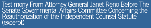 Testimony From Attorney General Janet Reno Before The Senate Governmental Affairs Committee Concerning The Reauthorization Of The Independent Counsel Statute (excerpt)