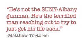 He's not the SUNY-Albany gunman. He's the terrified man reaching out to try to just get his life back.