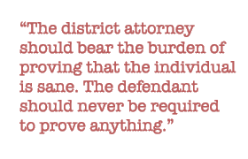 The district attorney should bear the burden of proving that the individual is sane. The defendant should never be required to prove anything.