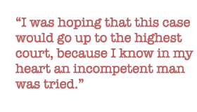 I was hoping that this case would go up to the highest court, because I know in my heart an incompetent man was tried.