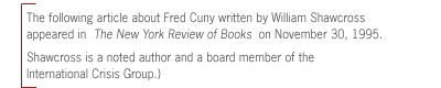  The
following article about Fred Cuny written by William Shawcross  appeared in
The New York Review of Books  on November 30, 1995. Shawcross is a noted
author and a board member of the International Crisis Group.)