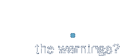 the warnings?