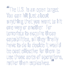 the U.S. is an open target.  You can hit just about anything that you want to hit one way or another.  For terrorists to acquire those capabilities, all they finally have to do is decide it would be cost effective for them to use those sorts of operations, rather than explosives.