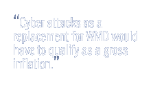 Cyber attacks as a replacement for WMD would have to qualify as a gross inflation.