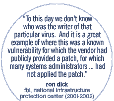 To this day we don't know who was the writer of that particular virus. And it is a great example of where this was a known vulnerability for which the vendor had publicly provided a patch, for which many systems administrators and others in the industry had not applied the patch.