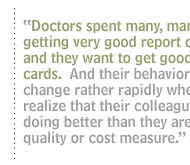 Doctors spent many, many years getting very good report cards, and they want to get good report cards.  And their behaviors change rather rapidly when they realize that their colleagues are doing better than they are on a quality or cost measure.