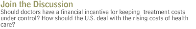 Join the Discussion Should doctors have a financial incentive for keeping  treatment costs under control? How should the U.S. deal with the rising costs of health care?