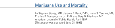 Marijuana Use and Mortality by Stephen Sidney, MD,  Jerome E. Beck, DrPH, Irene S. Tekawa, MA, Charles P. Quesenberry, Jr., PhD, and Gary D. Friedman, MD. >American Journal of Public Health April 1997 ( This paper was accepted June 28, 1996)