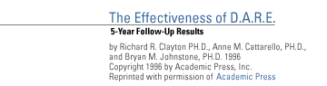 The Effectiveness of Drug Abuse Resistance Education (Project DARE): 5-Year Follow-Up Results by Richard R. Clayton PH.D., Anne M. Cattarello, PH.D., and Bryan M. Johnstone, PH.D.  1996 Copyright 1996 by Academic Press, Inc.  Reprinted with permission of  Academic Press