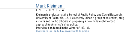 FRONTLINE INTERVIEW WITH MARK KLEIMAN regarding the  D.A.R.E. program. Kleiman is professor at the School of Public Policy and Social Research, University of California, L.A.  He recently joined a group of scientists, drug experts and public officials in proposing a new middle-of-the-road approach to America's drug policy. Interview conducted in the winter of 1997-98.  Click here for the full interview with Kleiman