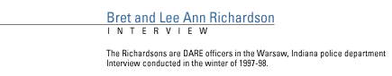 FRONTLINE Interview with Bret and  Lee Ann Richardson, DARE officers in the Warsaw, Indiana police department. Interview conducted in the winter of 1997-98.