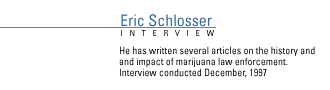 FRONTLINE's interview with journalist Eric Schlosser. He has written several articles on the history and impact of marijuana law enforcement.  Interview conducted December, 1997.