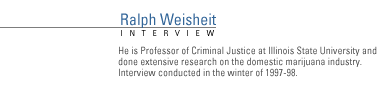 Interview FRONTLINE Interview with Ralph Weisheit. He is  Professor of Criminal Justice at Illinois State University and has done extensive research on the domestic marijuana industry. Interview conducted in the winter of 1997-98.