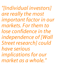 [Individual investors] are really the most important factor in our markets. For them to lose confidence in the independence of [Wall Street research] could have serious implications for our market as a whole.